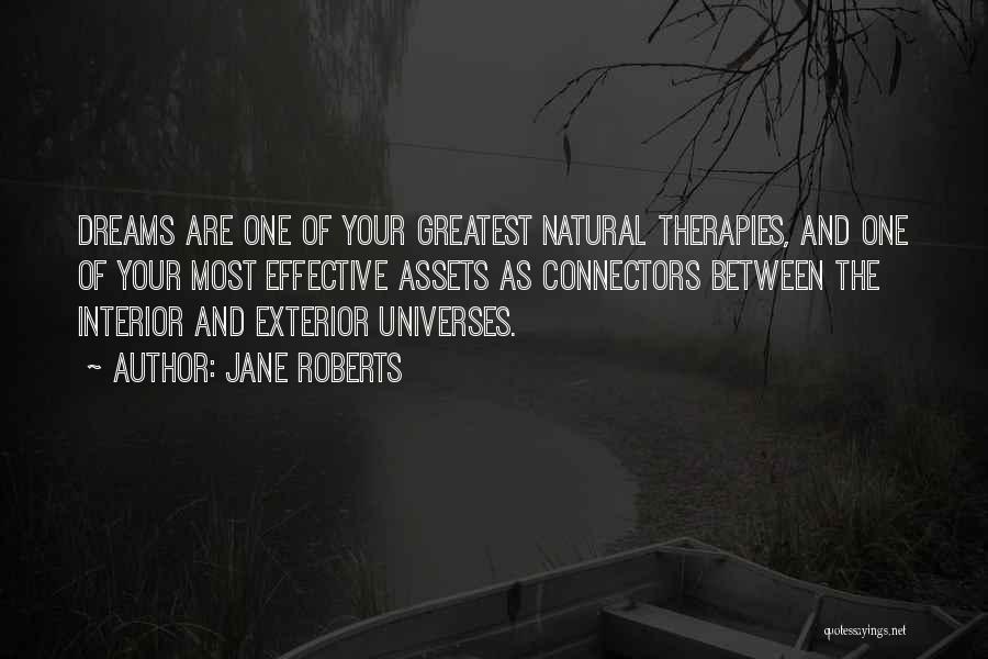 Jane Roberts Quotes: Dreams Are One Of Your Greatest Natural Therapies, And One Of Your Most Effective Assets As Connectors Between The Interior