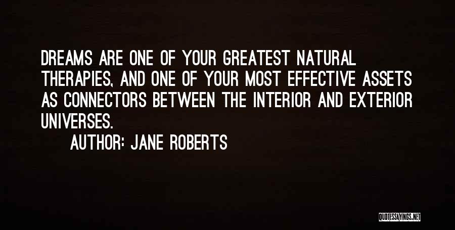 Jane Roberts Quotes: Dreams Are One Of Your Greatest Natural Therapies, And One Of Your Most Effective Assets As Connectors Between The Interior