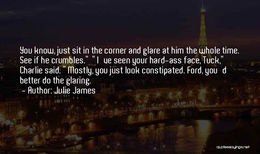 Julie James Quotes: You Know, Just Sit In The Corner And Glare At Him The Whole Time. See If He Crumbles. I've Seen