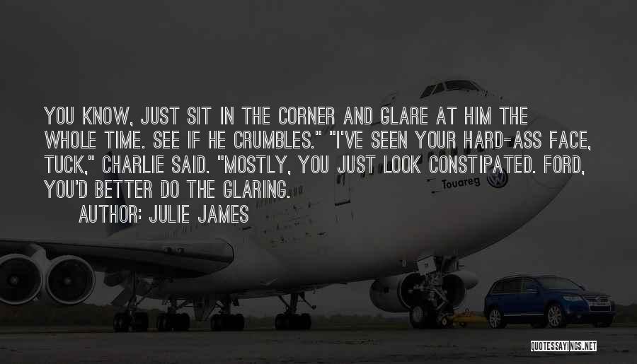 Julie James Quotes: You Know, Just Sit In The Corner And Glare At Him The Whole Time. See If He Crumbles. I've Seen