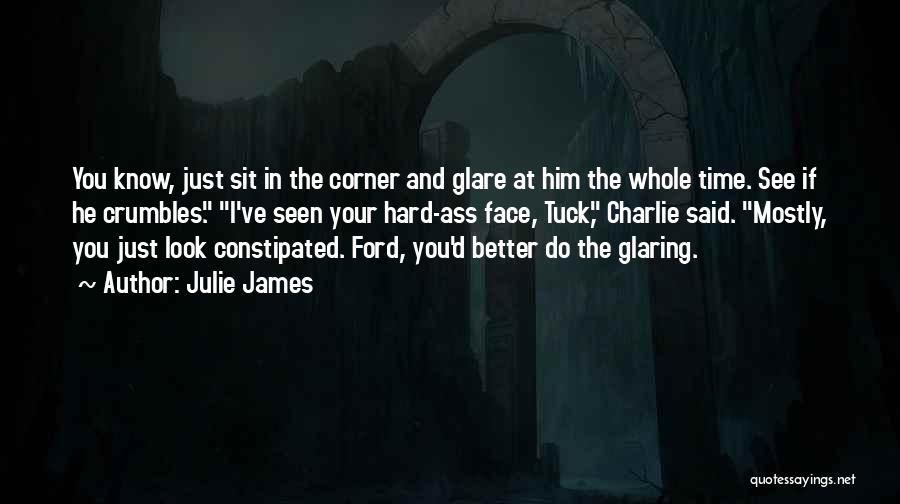 Julie James Quotes: You Know, Just Sit In The Corner And Glare At Him The Whole Time. See If He Crumbles. I've Seen