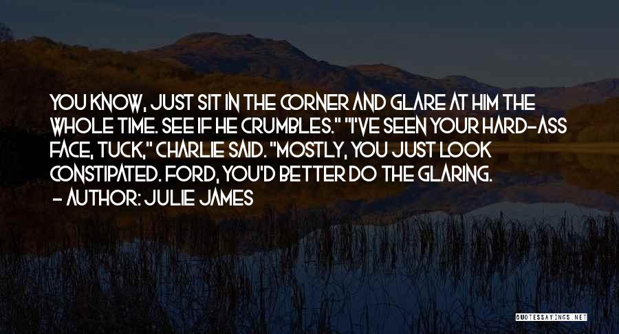 Julie James Quotes: You Know, Just Sit In The Corner And Glare At Him The Whole Time. See If He Crumbles. I've Seen