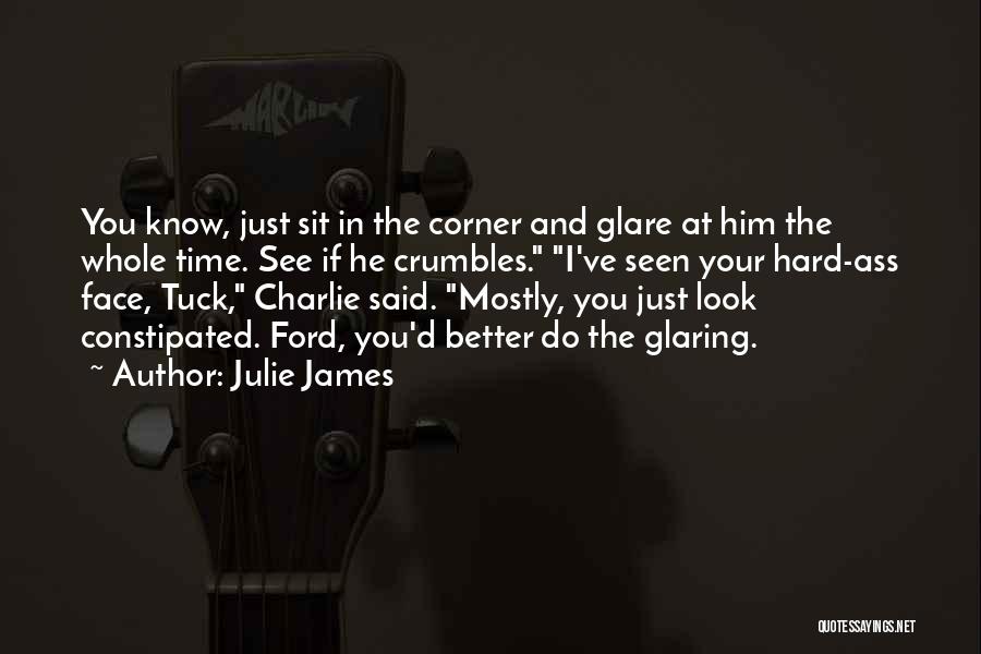 Julie James Quotes: You Know, Just Sit In The Corner And Glare At Him The Whole Time. See If He Crumbles. I've Seen