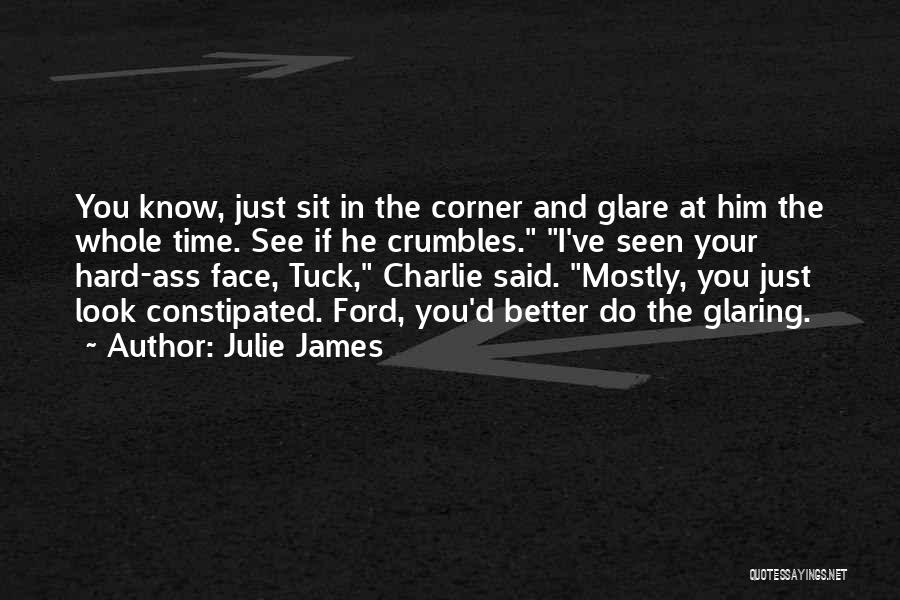 Julie James Quotes: You Know, Just Sit In The Corner And Glare At Him The Whole Time. See If He Crumbles. I've Seen