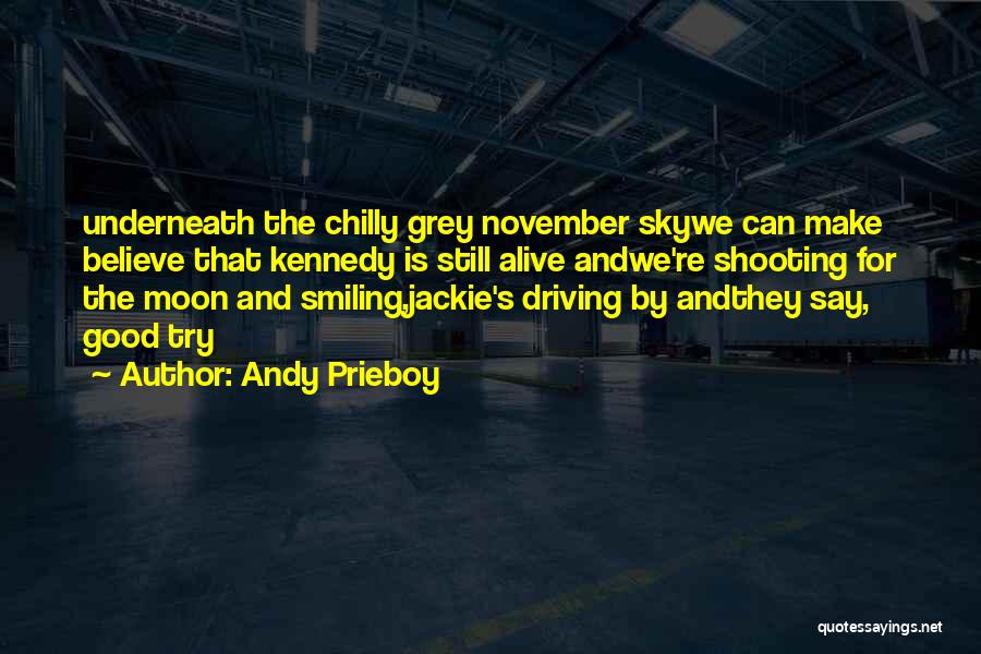 Andy Prieboy Quotes: Underneath The Chilly Grey November Skywe Can Make Believe That Kennedy Is Still Alive Andwe're Shooting For The Moon And