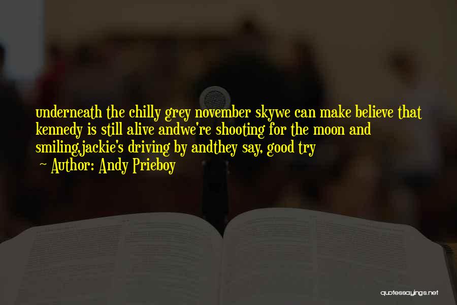 Andy Prieboy Quotes: Underneath The Chilly Grey November Skywe Can Make Believe That Kennedy Is Still Alive Andwe're Shooting For The Moon And