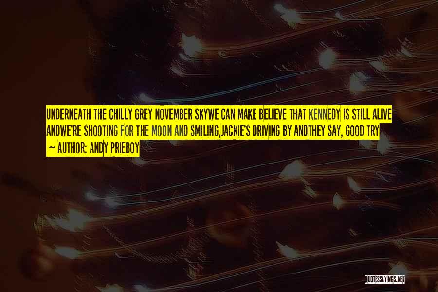 Andy Prieboy Quotes: Underneath The Chilly Grey November Skywe Can Make Believe That Kennedy Is Still Alive Andwe're Shooting For The Moon And