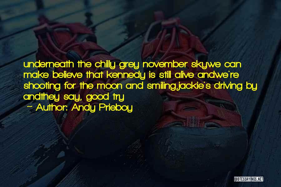 Andy Prieboy Quotes: Underneath The Chilly Grey November Skywe Can Make Believe That Kennedy Is Still Alive Andwe're Shooting For The Moon And