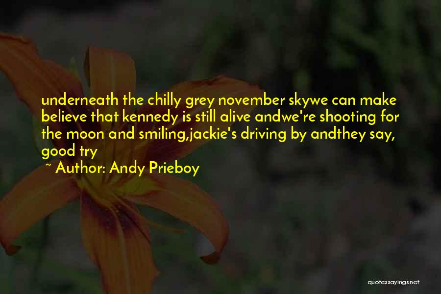 Andy Prieboy Quotes: Underneath The Chilly Grey November Skywe Can Make Believe That Kennedy Is Still Alive Andwe're Shooting For The Moon And