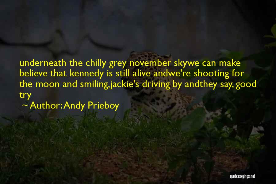 Andy Prieboy Quotes: Underneath The Chilly Grey November Skywe Can Make Believe That Kennedy Is Still Alive Andwe're Shooting For The Moon And