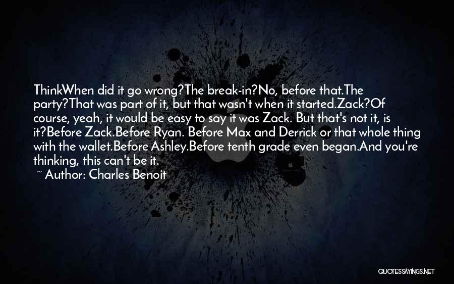 Charles Benoit Quotes: Thinkwhen Did It Go Wrong?the Break-in?no, Before That.the Party?that Was Part Of It, But That Wasn't When It Started.zack?of Course,