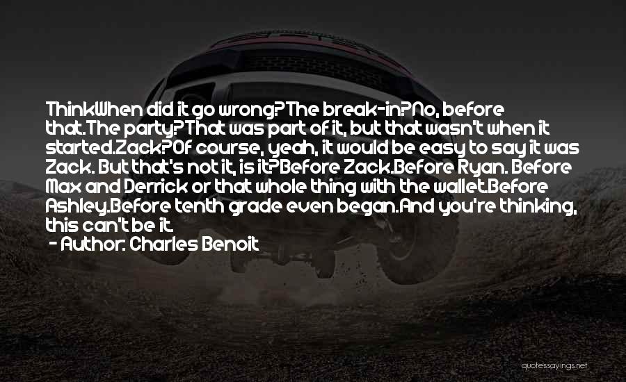 Charles Benoit Quotes: Thinkwhen Did It Go Wrong?the Break-in?no, Before That.the Party?that Was Part Of It, But That Wasn't When It Started.zack?of Course,