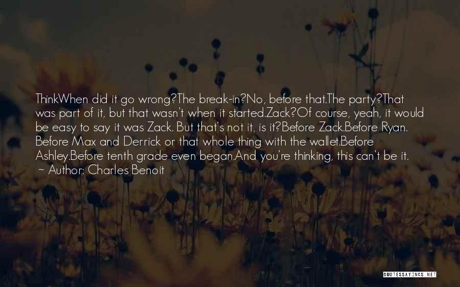 Charles Benoit Quotes: Thinkwhen Did It Go Wrong?the Break-in?no, Before That.the Party?that Was Part Of It, But That Wasn't When It Started.zack?of Course,