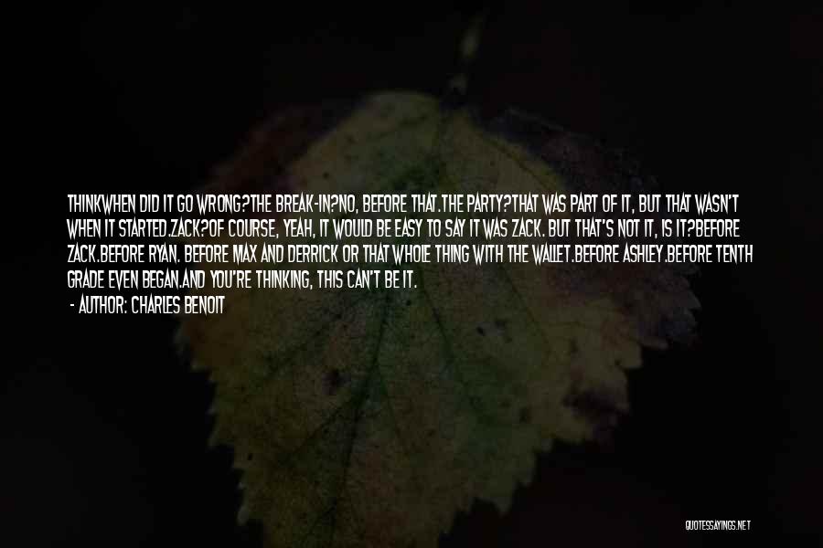 Charles Benoit Quotes: Thinkwhen Did It Go Wrong?the Break-in?no, Before That.the Party?that Was Part Of It, But That Wasn't When It Started.zack?of Course,