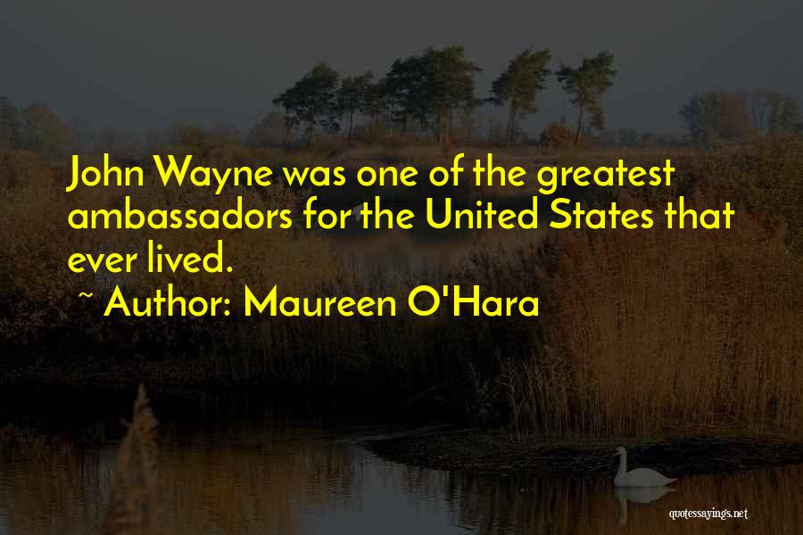 Maureen O'Hara Quotes: John Wayne Was One Of The Greatest Ambassadors For The United States That Ever Lived.