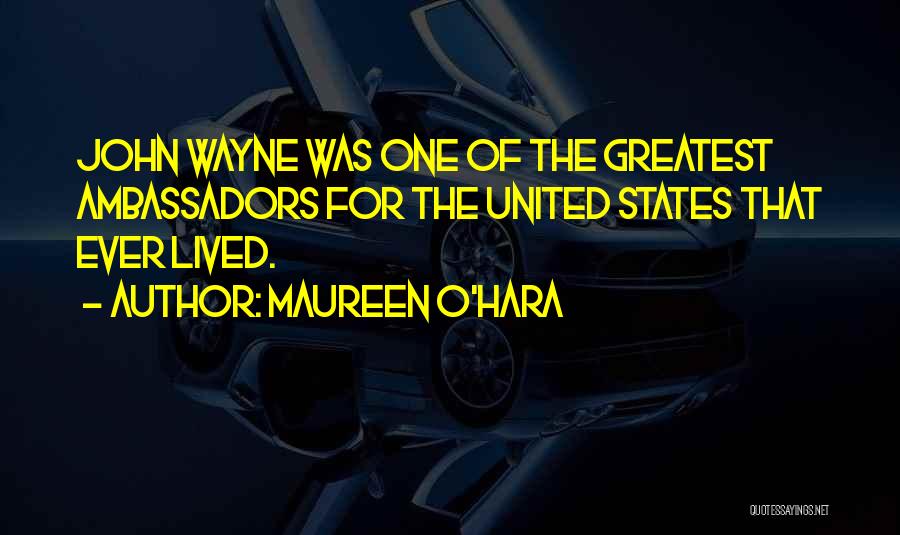 Maureen O'Hara Quotes: John Wayne Was One Of The Greatest Ambassadors For The United States That Ever Lived.