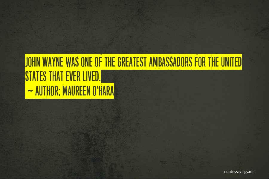 Maureen O'Hara Quotes: John Wayne Was One Of The Greatest Ambassadors For The United States That Ever Lived.