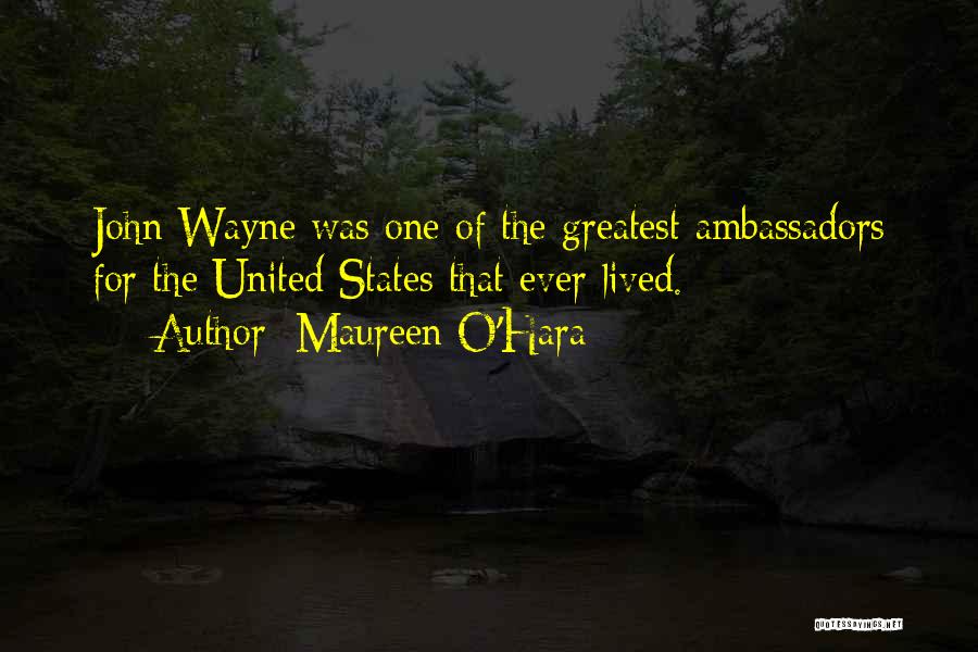 Maureen O'Hara Quotes: John Wayne Was One Of The Greatest Ambassadors For The United States That Ever Lived.