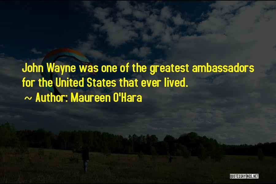 Maureen O'Hara Quotes: John Wayne Was One Of The Greatest Ambassadors For The United States That Ever Lived.