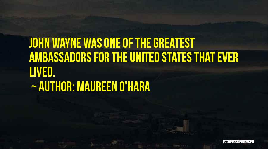 Maureen O'Hara Quotes: John Wayne Was One Of The Greatest Ambassadors For The United States That Ever Lived.