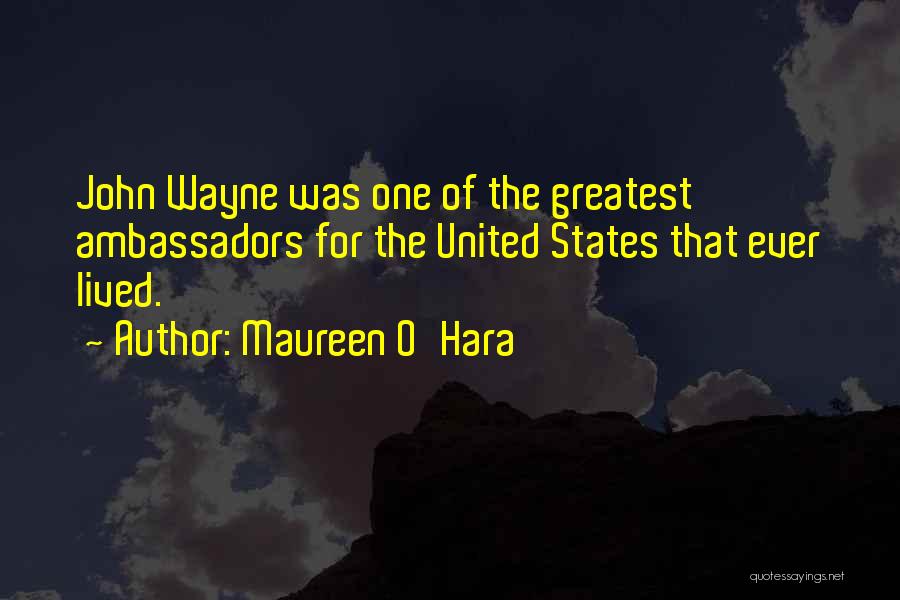 Maureen O'Hara Quotes: John Wayne Was One Of The Greatest Ambassadors For The United States That Ever Lived.