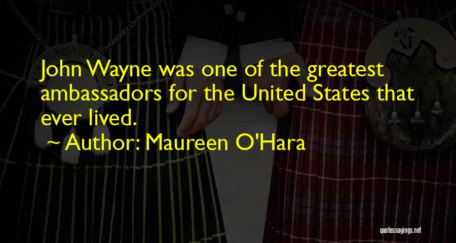 Maureen O'Hara Quotes: John Wayne Was One Of The Greatest Ambassadors For The United States That Ever Lived.