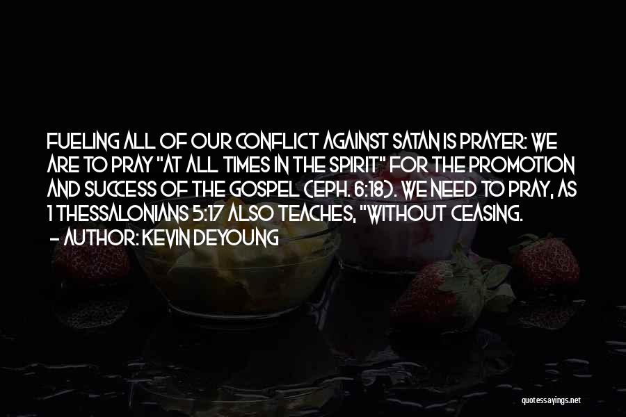 Kevin DeYoung Quotes: Fueling All Of Our Conflict Against Satan Is Prayer: We Are To Pray At All Times In The Spirit For