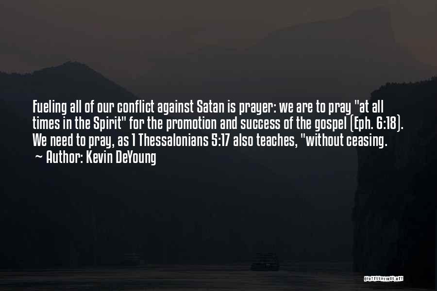 Kevin DeYoung Quotes: Fueling All Of Our Conflict Against Satan Is Prayer: We Are To Pray At All Times In The Spirit For
