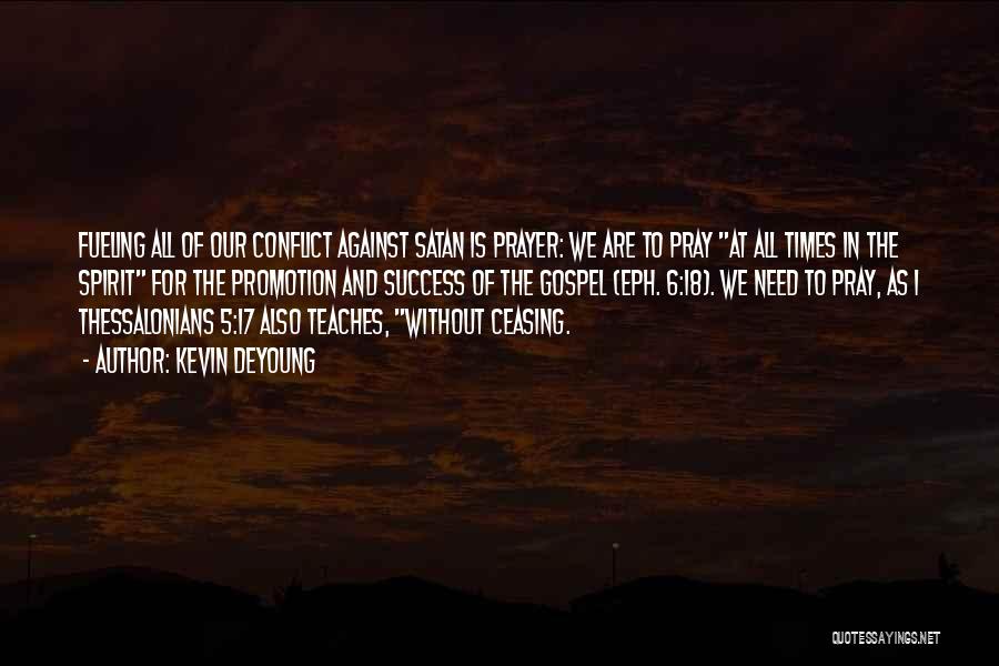 Kevin DeYoung Quotes: Fueling All Of Our Conflict Against Satan Is Prayer: We Are To Pray At All Times In The Spirit For