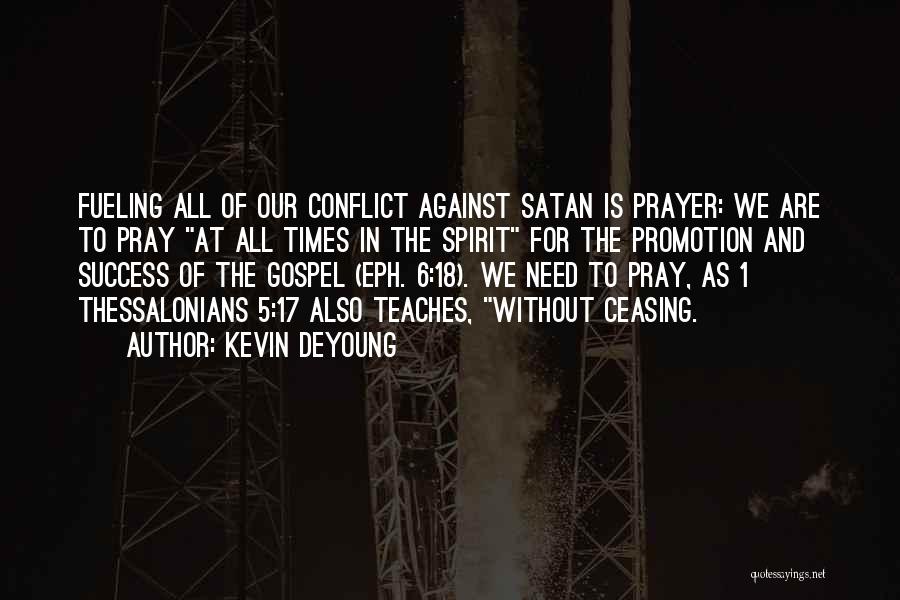 Kevin DeYoung Quotes: Fueling All Of Our Conflict Against Satan Is Prayer: We Are To Pray At All Times In The Spirit For