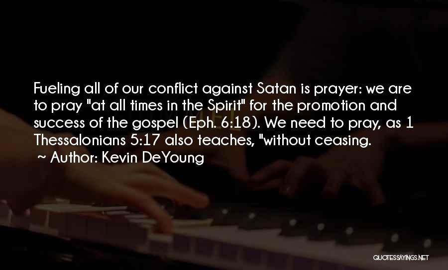 Kevin DeYoung Quotes: Fueling All Of Our Conflict Against Satan Is Prayer: We Are To Pray At All Times In The Spirit For