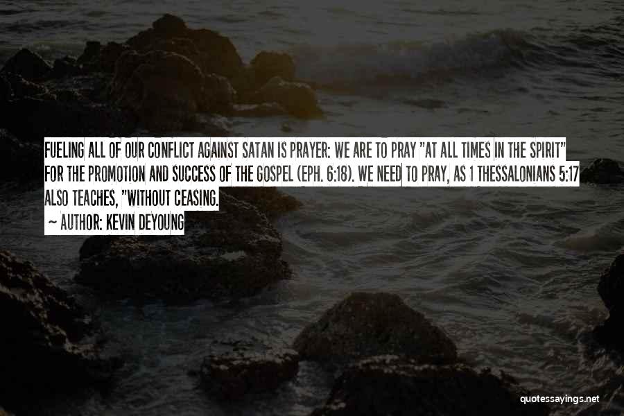 Kevin DeYoung Quotes: Fueling All Of Our Conflict Against Satan Is Prayer: We Are To Pray At All Times In The Spirit For