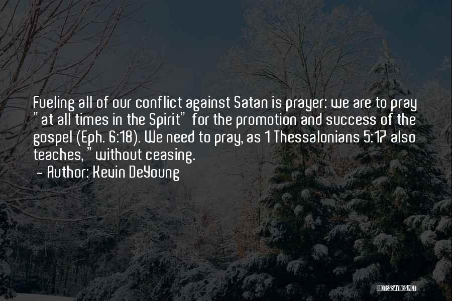 Kevin DeYoung Quotes: Fueling All Of Our Conflict Against Satan Is Prayer: We Are To Pray At All Times In The Spirit For