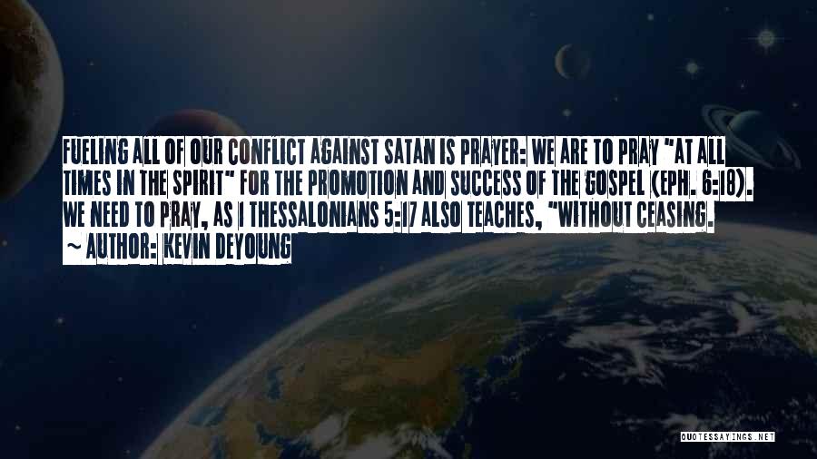 Kevin DeYoung Quotes: Fueling All Of Our Conflict Against Satan Is Prayer: We Are To Pray At All Times In The Spirit For