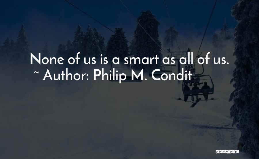 Philip M. Condit Quotes: None Of Us Is A Smart As All Of Us.