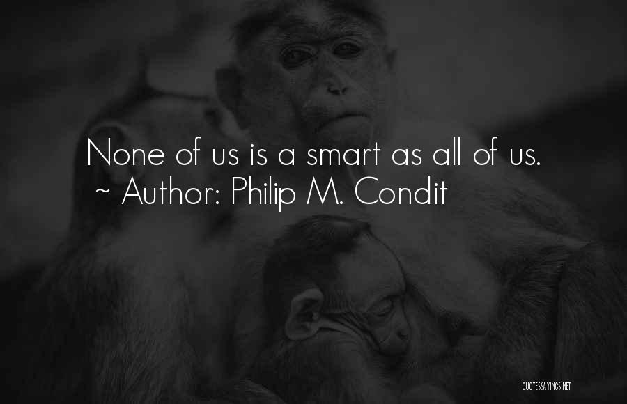 Philip M. Condit Quotes: None Of Us Is A Smart As All Of Us.
