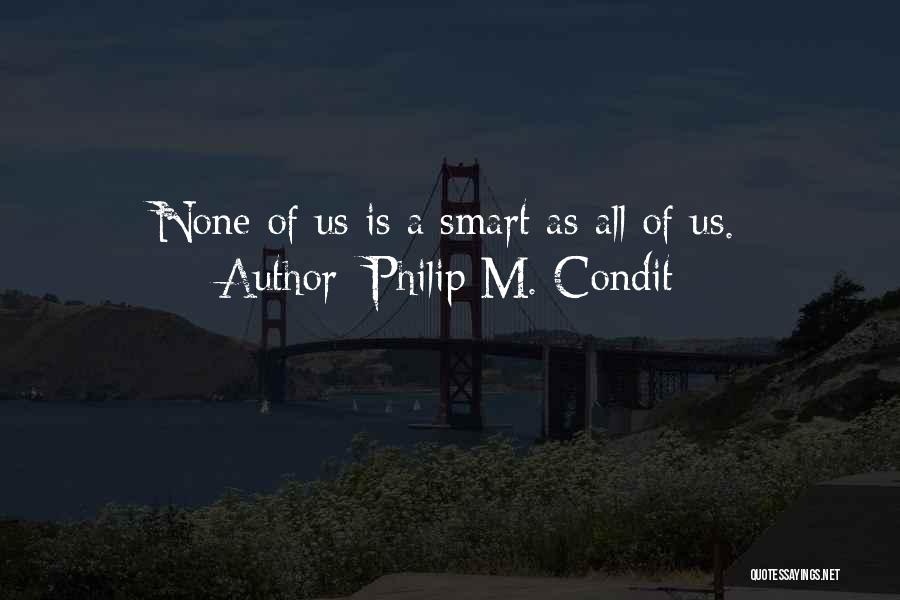 Philip M. Condit Quotes: None Of Us Is A Smart As All Of Us.