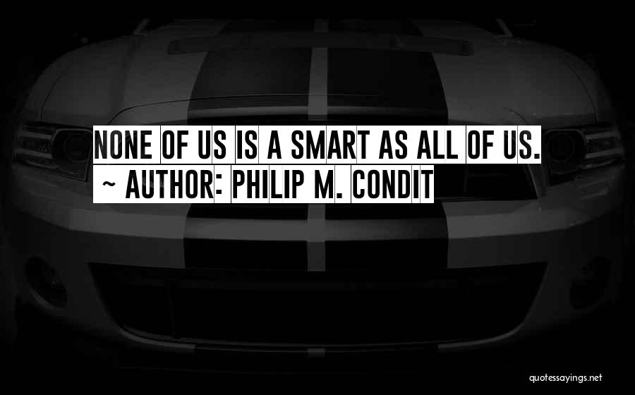Philip M. Condit Quotes: None Of Us Is A Smart As All Of Us.