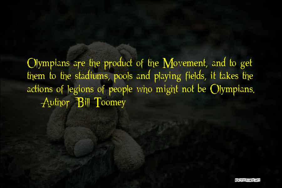 Bill Toomey Quotes: Olympians Are The Product Of The Movement, And To Get Them To The Stadiums, Pools And Playing Fields, It Takes