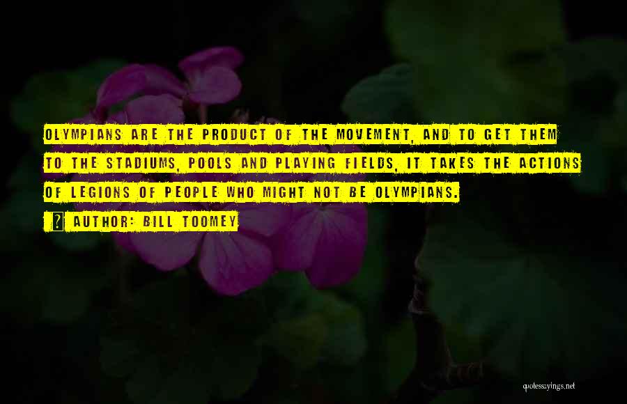 Bill Toomey Quotes: Olympians Are The Product Of The Movement, And To Get Them To The Stadiums, Pools And Playing Fields, It Takes