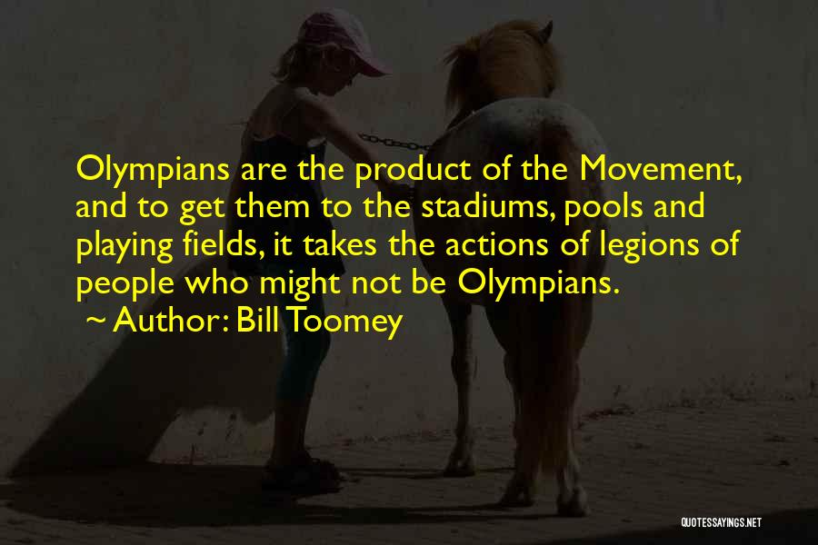 Bill Toomey Quotes: Olympians Are The Product Of The Movement, And To Get Them To The Stadiums, Pools And Playing Fields, It Takes