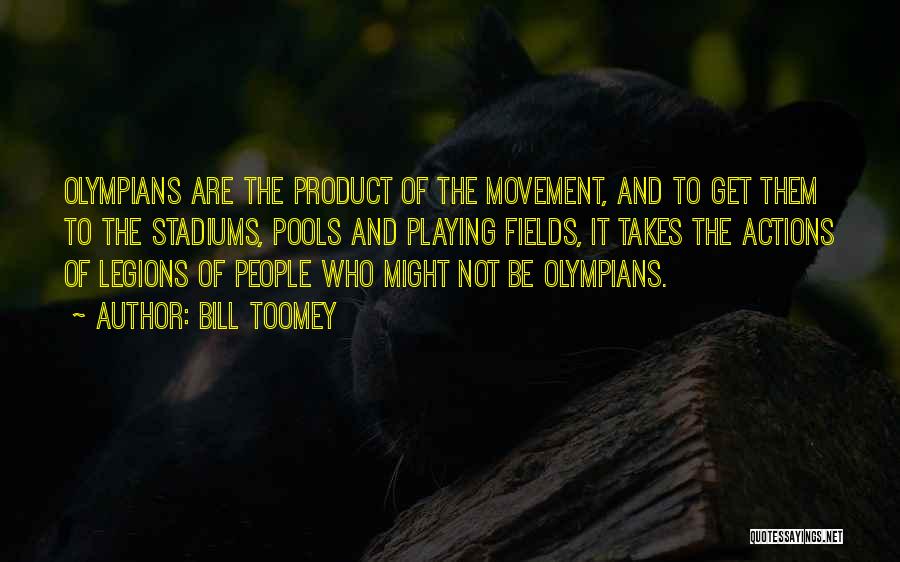 Bill Toomey Quotes: Olympians Are The Product Of The Movement, And To Get Them To The Stadiums, Pools And Playing Fields, It Takes