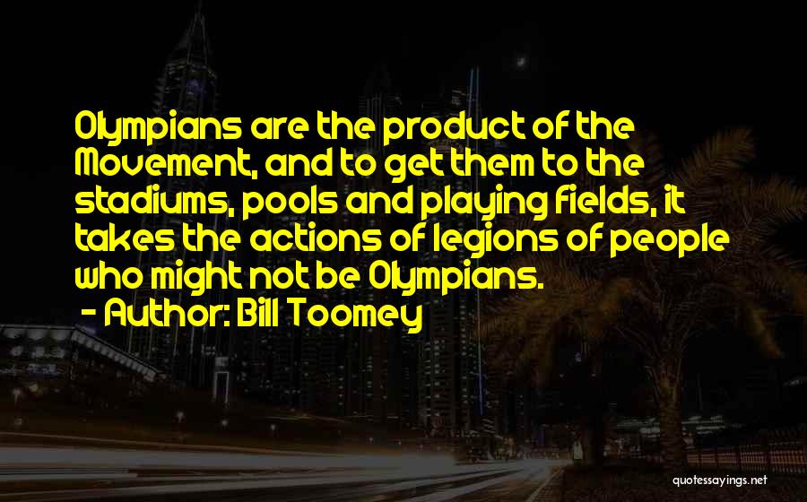 Bill Toomey Quotes: Olympians Are The Product Of The Movement, And To Get Them To The Stadiums, Pools And Playing Fields, It Takes