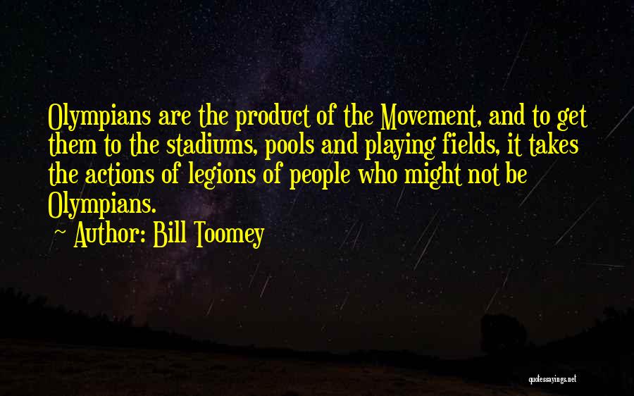 Bill Toomey Quotes: Olympians Are The Product Of The Movement, And To Get Them To The Stadiums, Pools And Playing Fields, It Takes