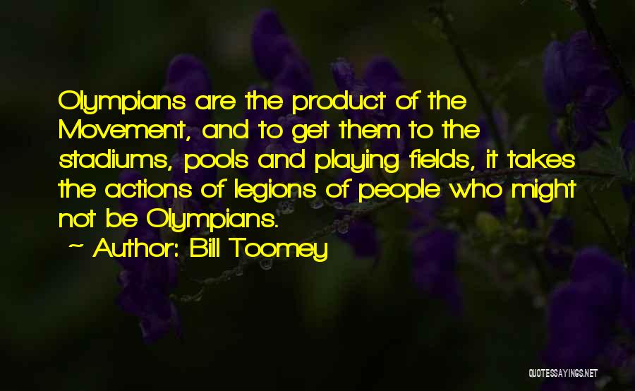 Bill Toomey Quotes: Olympians Are The Product Of The Movement, And To Get Them To The Stadiums, Pools And Playing Fields, It Takes