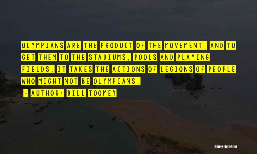 Bill Toomey Quotes: Olympians Are The Product Of The Movement, And To Get Them To The Stadiums, Pools And Playing Fields, It Takes