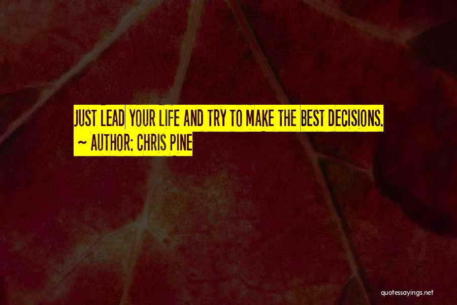 Chris Pine Quotes: Just Lead Your Life And Try To Make The Best Decisions.