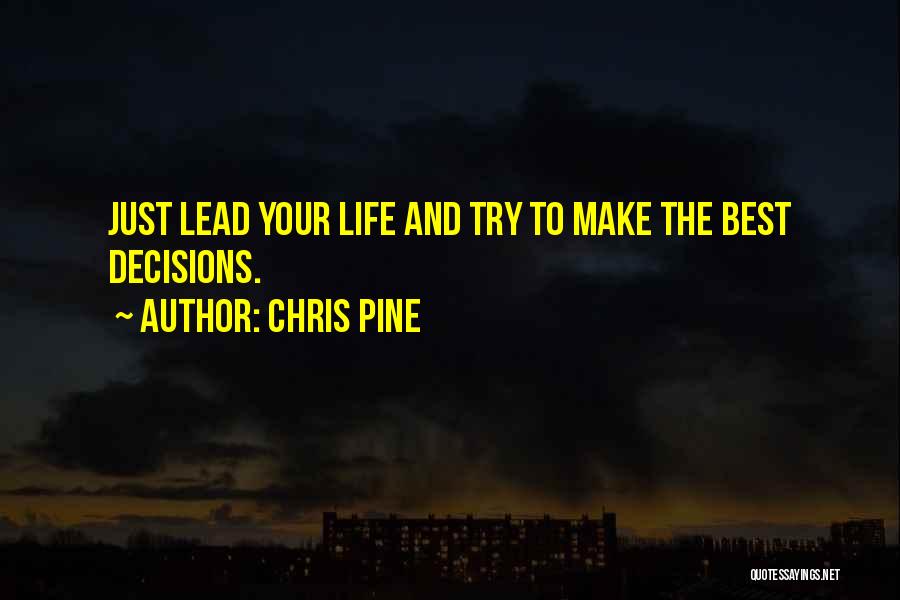 Chris Pine Quotes: Just Lead Your Life And Try To Make The Best Decisions.