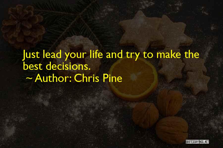 Chris Pine Quotes: Just Lead Your Life And Try To Make The Best Decisions.