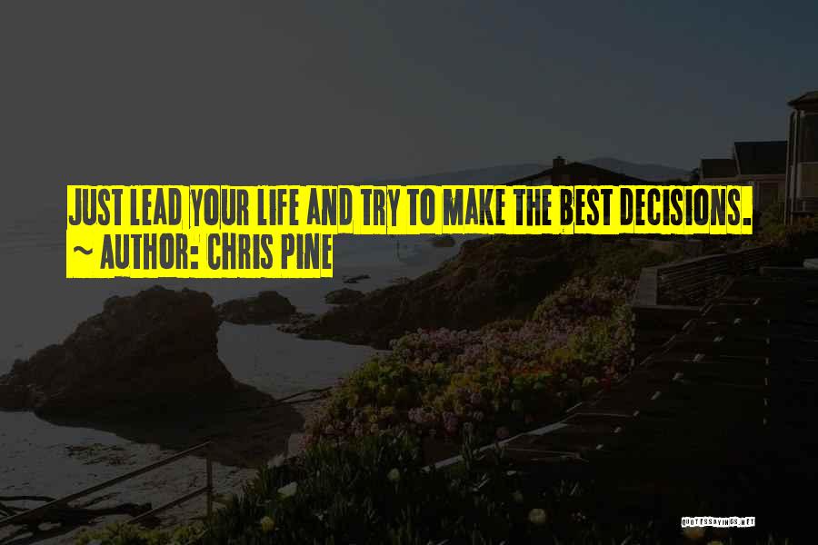 Chris Pine Quotes: Just Lead Your Life And Try To Make The Best Decisions.